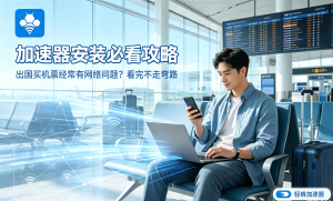 办公网络总卡?下载这个“加速器”试试，让跨国访问像本地一样流畅